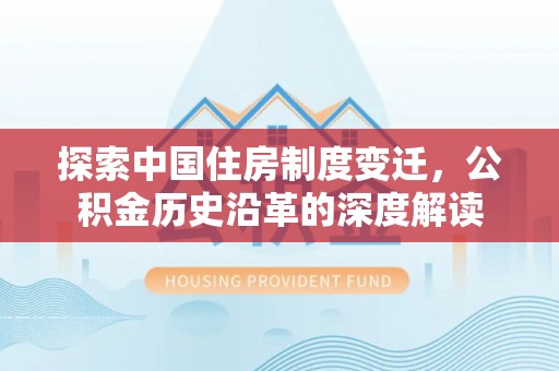 滦县探索中国住房制度变迁，公积金历史沿革的深度解读