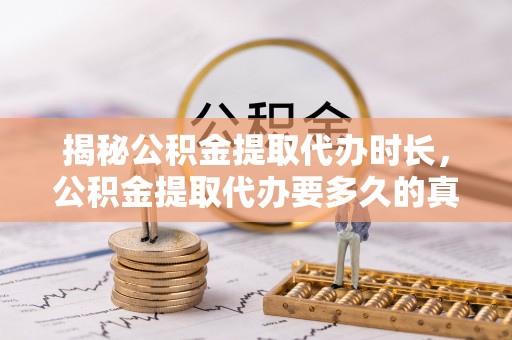 滦县揭秘公积金提取代办时长，公积金提取代办要多久的真相与攻略