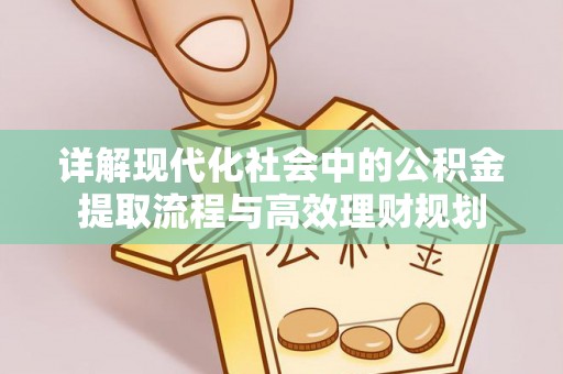 滦县详解现代化社会中的公积金提取流程与高效理财规划