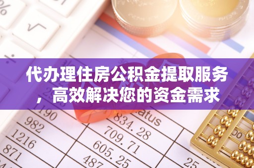 滦县代办理住房公积金提取服务，高效解决您的资金需求