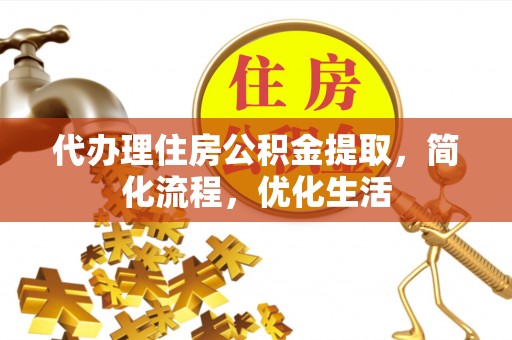滦县代办理住房公积金提取，简化流程，优化生活