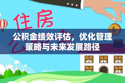 滦县公积金绩效评估，优化管理策略与未来发展路径