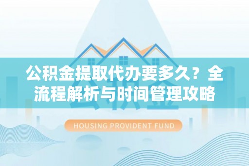 滦县公积金提取代办要多久？全流程解析与时间管理攻略