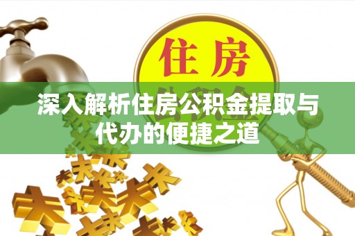 滦县深入解析住房公积金提取与代办的便捷之道