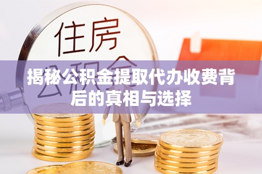 滦县揭秘公积金提取代办收费背后的真相与选择