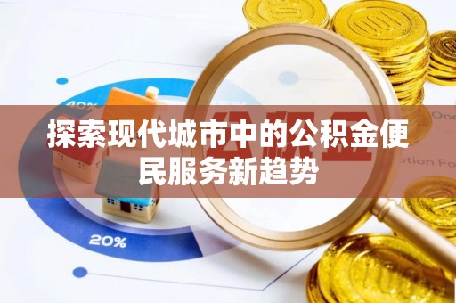 滦县探索现代城市中的公积金便民服务新趋势