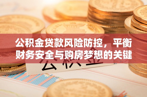 滦县公积金贷款风险防控，平衡财务安全与购房梦想的关键
