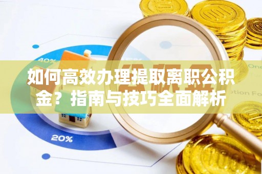滦县如何高效办理提取离职公积金？指南与技巧全面解析
