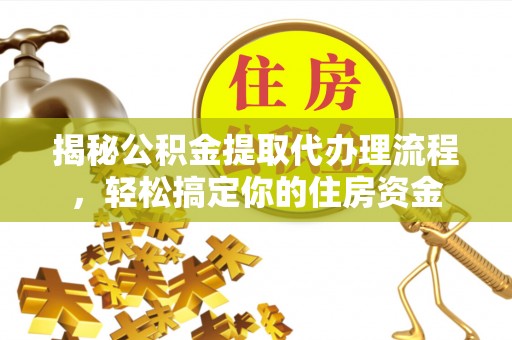 滦县揭秘公积金提取代办理流程，轻松搞定你的住房资金