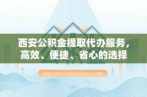 滦县西安公积金提取代办服务，高效、便捷、省心的选择