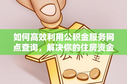 滦县如何高效利用公积金服务网点查询，解决你的住房资金难题