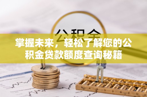 滦县掌握未来，轻松了解您的公积金贷款额度查询秘籍