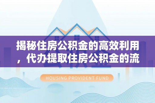 滦县揭秘住房公积金的高效利用，代办提取住房公积金的流程与技巧