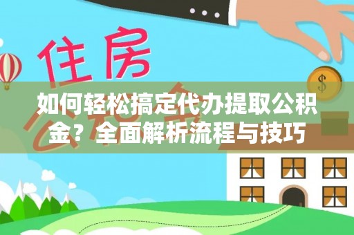 滦县如何轻松搞定代办提取公积金？全面解析流程与技巧
