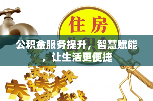 滦县公积金服务提升，智慧赋能，让生活更便捷