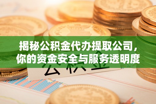 滦县揭秘公积金代办提取公司，你的资金安全与服务透明度全解析
