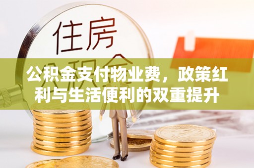 滦县公积金支付物业费，政策红利与生活便利的双重提升