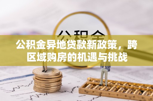 滦县公积金异地贷款新政策，跨区域购房的机遇与挑战