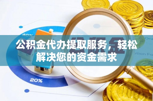 滦县公积金代办提取服务，轻松解决您的资金需求