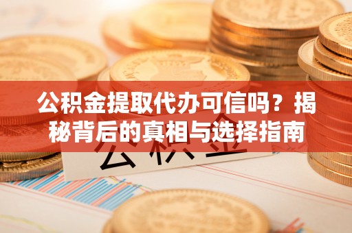 滦县公积金提取代办可信吗？揭秘背后的真相与选择指南