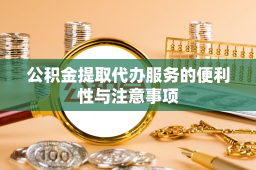 滦县公积金提取代办服务的便利性与注意事项