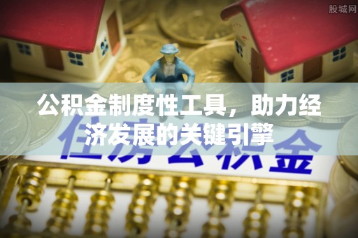 滦县公积金制度性工具，助力经济发展的关键引擎