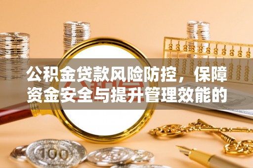 滦县公积金贷款风险防控，保障资金安全与提升管理效能的多维度探索