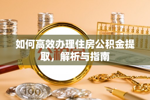 滦县如何高效办理住房公积金提取，解析与指南