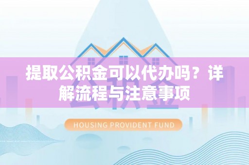 滦县提取公积金可以代办吗？详解流程与注意事项