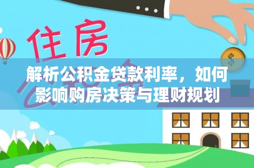 滦县解析公积金贷款利率，如何影响购房决策与理财规划