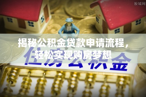 滦县揭秘公积金贷款申请流程，轻松实现购房梦想