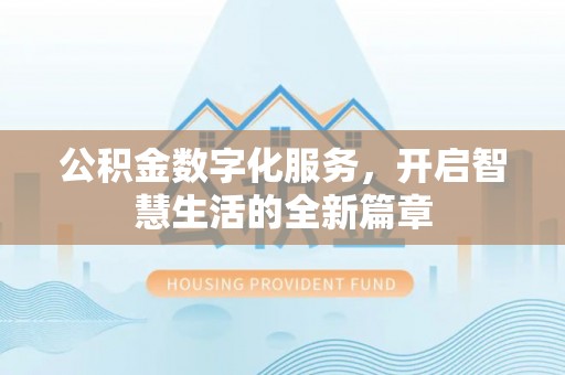 滦县公积金数字化服务，开启智慧生活的全新篇章