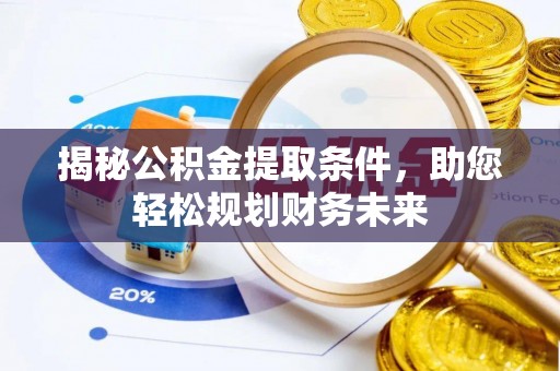 滦县揭秘公积金提取条件，助您轻松规划财务未来