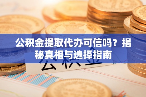 滦县公积金提取代办可信吗？揭秘真相与选择指南