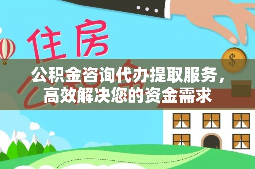 滦县公积金咨询代办提取服务，高效解决您的资金需求