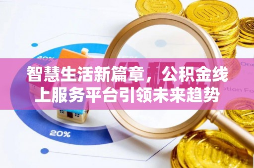 滦县智慧生活新篇章，公积金线上服务平台引领未来趋势
