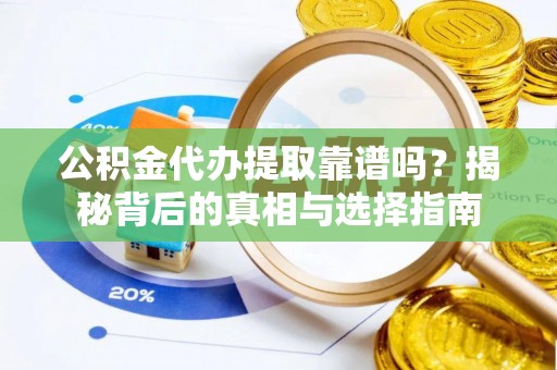 滦县公积金代办提取靠谱吗？揭秘背后的真相与选择指南