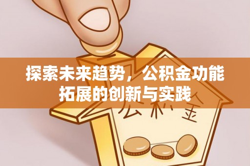 滦县探索未来趋势，公积金功能拓展的创新与实践
