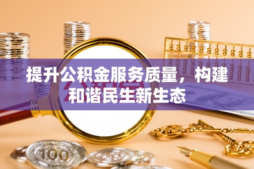 滦县提升公积金服务质量，构建和谐民生新生态