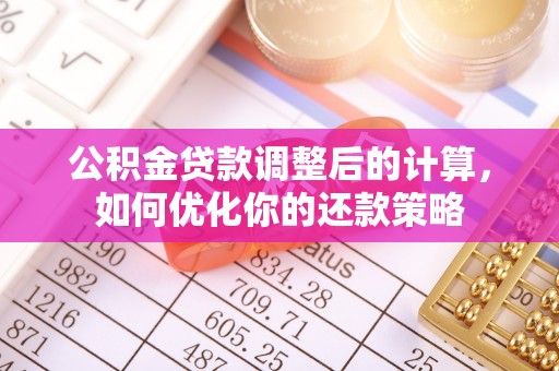 滦县公积金贷款调整后的计算，如何优化你的还款策略