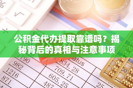 滦县公积金代办提取靠谱吗？揭秘背后的真相与注意事项