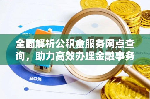滦县全面解析公积金服务网点查询，助力高效办理金融事务