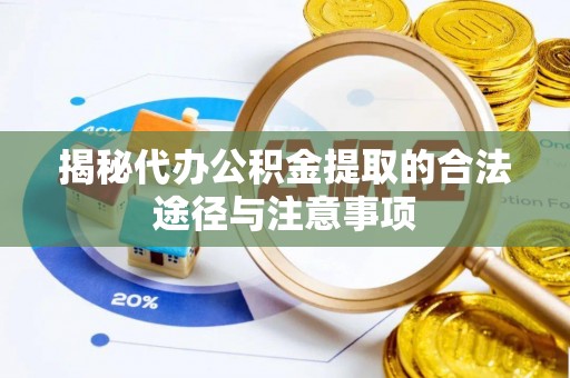 滦县揭秘代办公积金提取的合法途径与注意事项