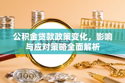 滦县公积金贷款政策变化，影响与应对策略全面解析