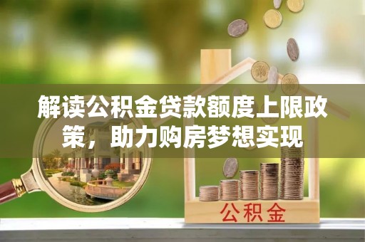 滦县解读公积金贷款额度上限政策，助力购房梦想实现