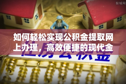 滦县如何轻松实现公积金提取网上办理，高效便捷的现代金融服务
