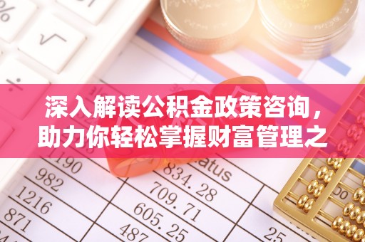 滦县深入解读公积金政策咨询，助力你轻松掌握财富管理之道
