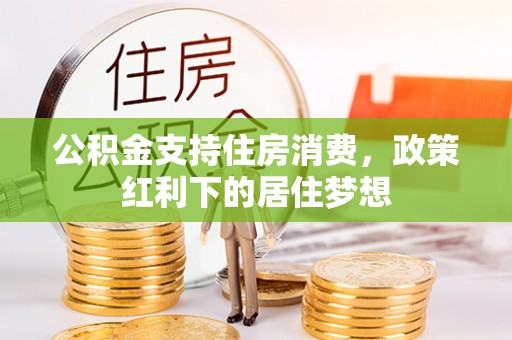 滦县公积金支持住房消费，政策红利下的居住梦想