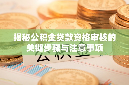 滦县揭秘公积金贷款资格审核的关键步骤与注意事项