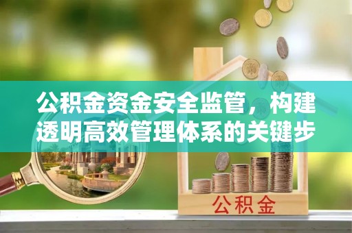 滦县公积金资金安全监管，构建透明高效管理体系的关键步骤
